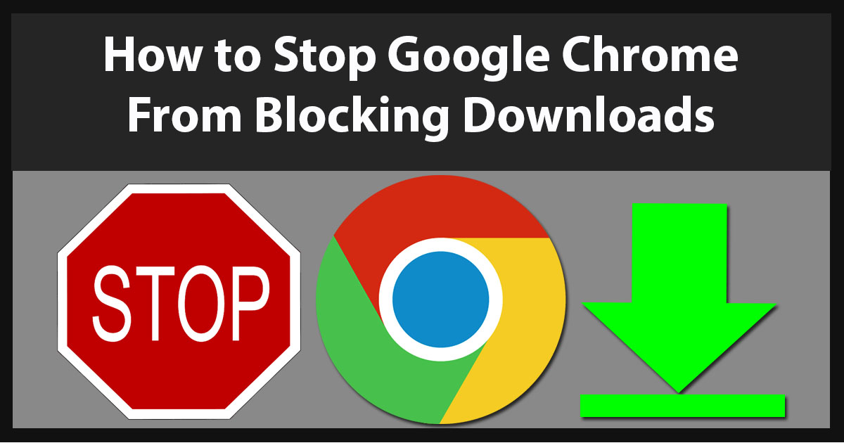how to stop google chrome from blocking downloads
