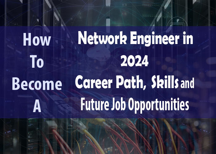 How to Become a Network Engineer in 2024 Career Path, Skills, and Future Job Opportunities